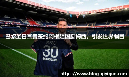巴黎圣日耳曼签约阿根廷国脚梅西,引发世界瞩目
