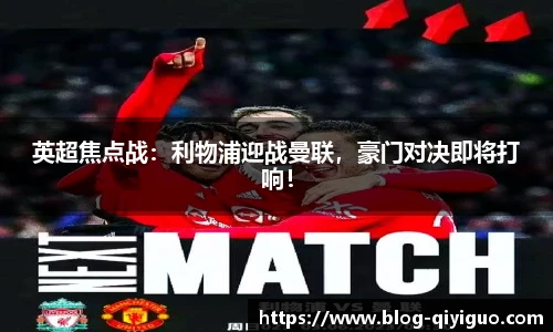 英超焦点战:利物浦迎战曼联,豪门对决即将打响!