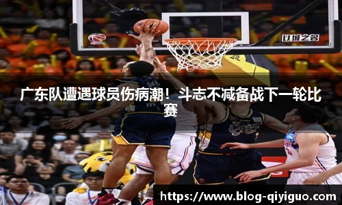 广东队遭遇球员伤病潮!斗志不减备战下一轮比赛