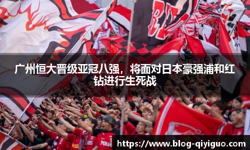 广州恒大晋级亚冠八强,将面对日本豪强浦和红钻进行生死战