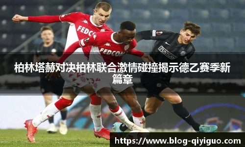 柏林塔赫对决柏林联合激情碰撞揭示德乙赛季新篇章