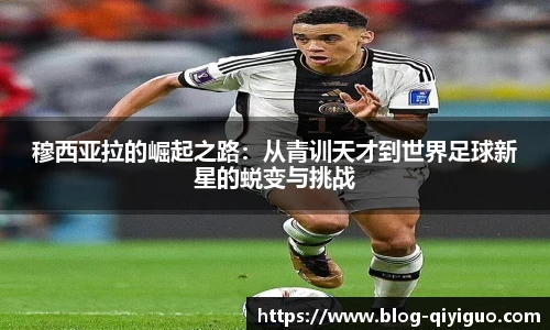 穆西亚拉的崛起之路：从青训天才到世界足球新星的蜕变与挑战