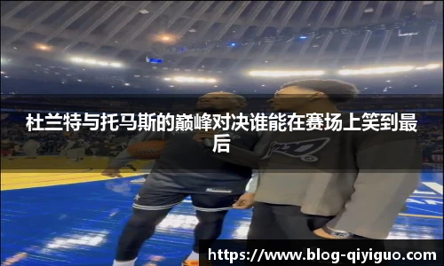 杜兰特与托马斯的巅峰对决谁能在赛场上笑到最后